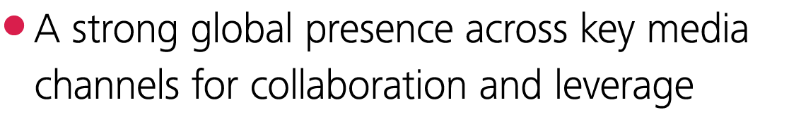  A strong global presence across key media channels for collaboration and leverage